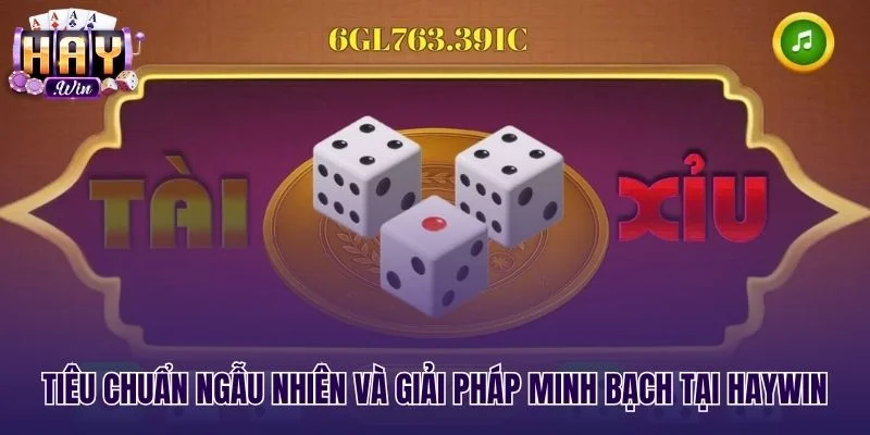 Tiêu chuẩn ngẫu nhiên minh bạch khi nặn tài xỉu tại Haywin